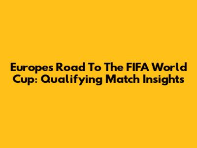 Europe's Road To The FIFA World Cup: Qualifying Match Insights