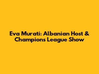 Eva Murati: Albanian Host & Champions League Show