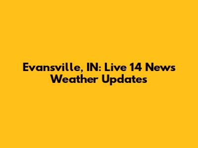 Evansville, IN: Live 14 News Weather Updates