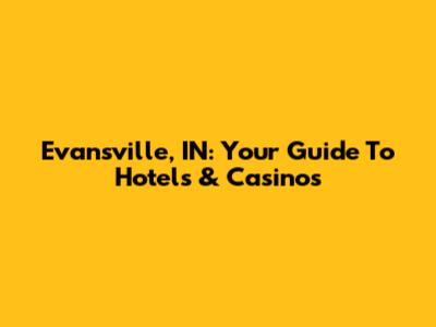 Evansville, IN: Your Guide To Hotels & Casinos
