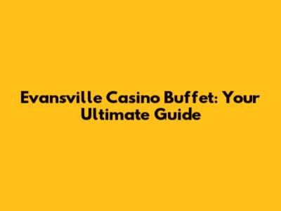 Evansville Casino Buffet: Your Ultimate Guide