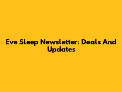Eve Sleep Newsletter: Deals And Updates