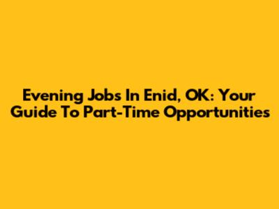 Evening Jobs In Enid, OK: Your Guide To Part-Time Opportunities