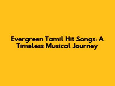 Evergreen Tamil Hit Songs: A Timeless Musical Journey