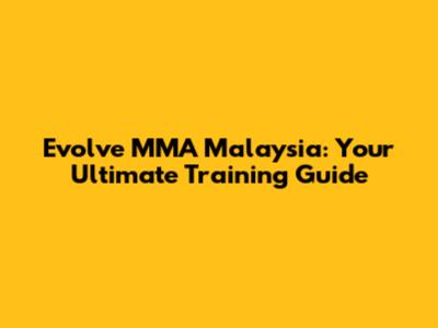 Evolve MMA Malaysia: Your Ultimate Training Guide