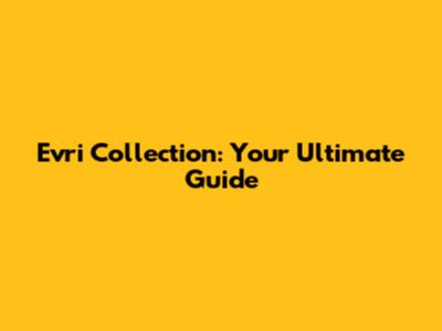 Evri Collection: Your Ultimate Guide