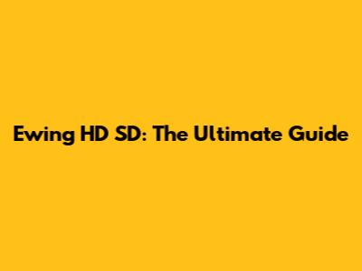 Ewing HD SD: The Ultimate Guide