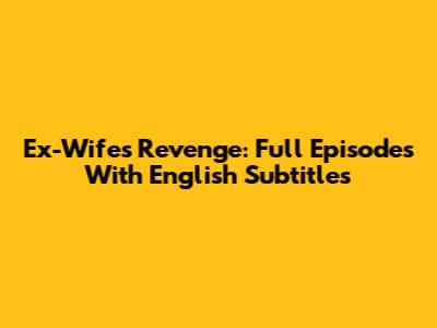Ex-Wife's Revenge: Full Episodes With English Subtitles