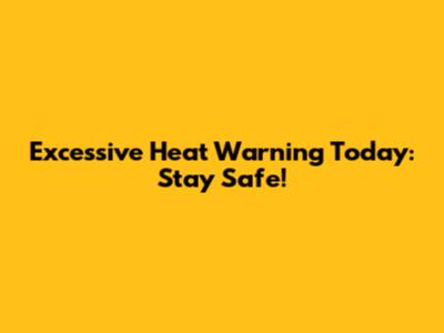 Excessive Heat Warning Today: Stay Safe!