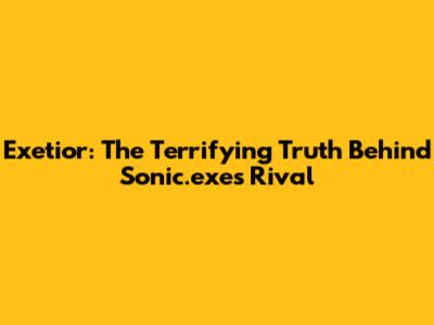 Exetior: The Terrifying Truth Behind Sonic.exe's Rival