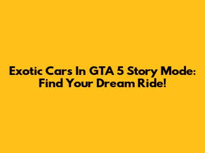 Exotic Cars In GTA 5 Story Mode: Find Your Dream Ride!