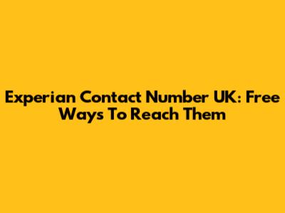 Experian Contact Number UK: Free Ways To Reach Them