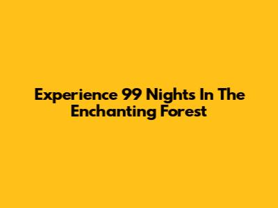 Experience 99 Nights In The Enchanting Forest
