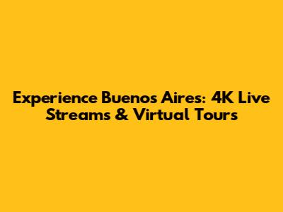 Experience Buenos Aires: 4K Live Streams & Virtual Tours