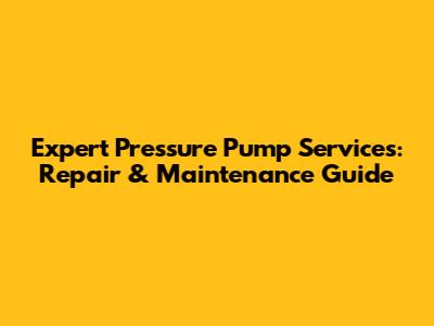 Expert Pressure Pump Services: Repair & Maintenance Guide