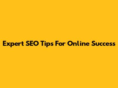 Expert SEO Tips For Online Success