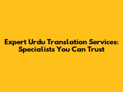 Expert Urdu Translation Services: Specialists You Can Trust