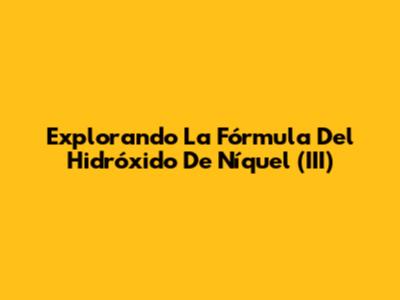 Explorando La Fórmula Del Hidróxido De Níquel (III)