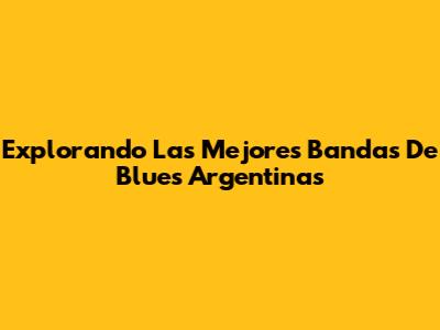 Explorando Las Mejores Bandas De Blues Argentinas