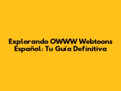 Explorando OWWW Webtoons Español: Tu Guía Definitiva