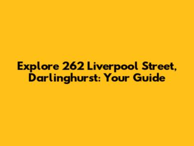 Explore 262 Liverpool Street, Darlinghurst: Your Guide