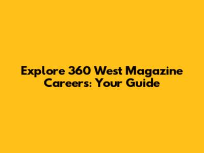 Explore 360 West Magazine Careers: Your Guide