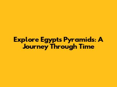 Explore Egypt's Pyramids: A Journey Through Time