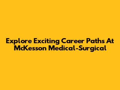 Explore Exciting Career Paths At McKesson Medical-Surgical
