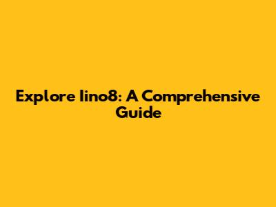 Explore Iino8: A Comprehensive Guide