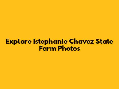 Explore Istephanie Chavez State Farm Photos