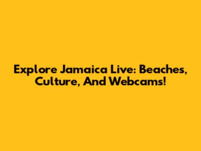 Explore Jamaica Live: Beaches, Culture, And Webcams!