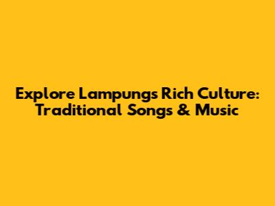 Explore Lampung's Rich Culture: Traditional Songs & Music
