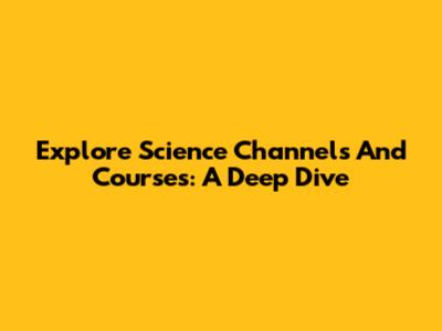 Explore Science Channels And Courses: A Deep Dive