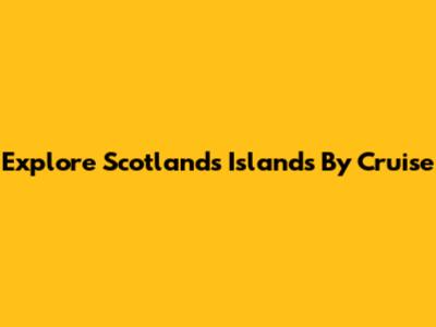 Explore Scotland's Islands By Cruise