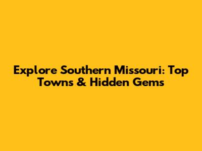 Explore Southern Missouri: Top Towns & Hidden Gems