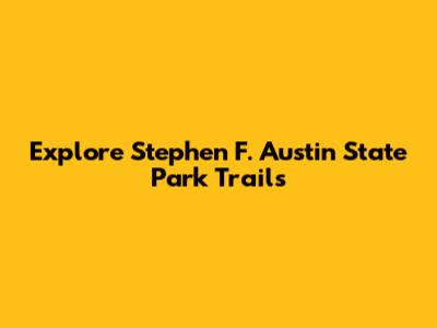 Explore Stephen F. Austin State Park Trails