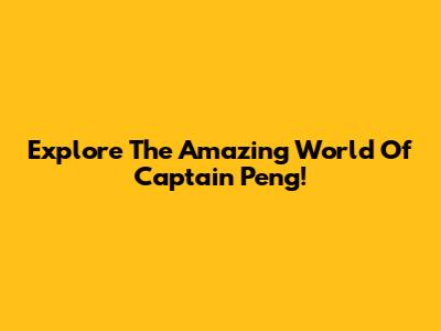 Explore The Amazing World Of Captain Peng!