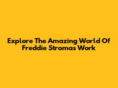 Explore The Amazing World Of Freddie Stroma's Work