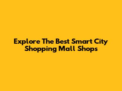 Explore The Best Smart City Shopping Mall Shops