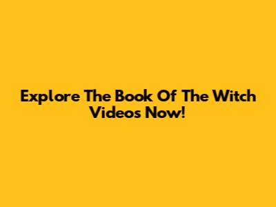 Explore The Book Of The Witch Videos Now!