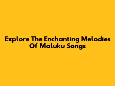 Explore The Enchanting Melodies Of Maluku Songs