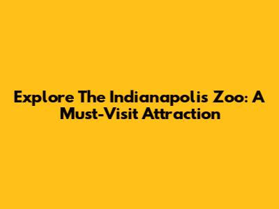 Explore The Indianapolis Zoo: A Must-Visit Attraction