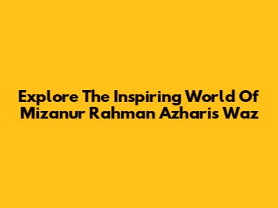 Explore The Inspiring World Of Mizanur Rahman Azhari's Waz
