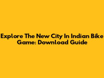 Explore The New City In Indian Bike Game: Download Guide