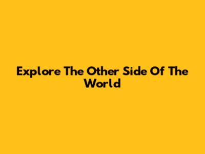 Explore The Other Side Of The World