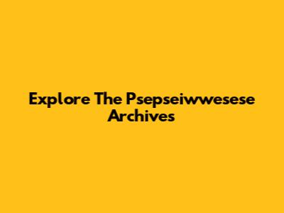 Explore The Psepseiwwesese Archives