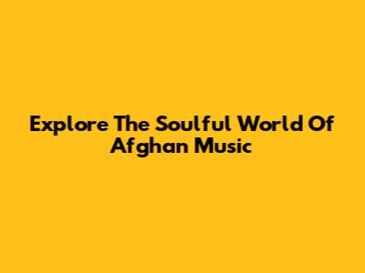 Explore The Soulful World Of Afghan Music