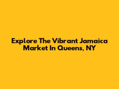 Explore The Vibrant Jamaica Market In Queens, NY