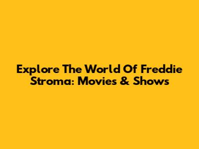 Explore The World Of Freddie Stroma: Movies & Shows