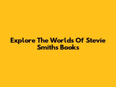 Explore The Worlds Of Stevie Smith's Books